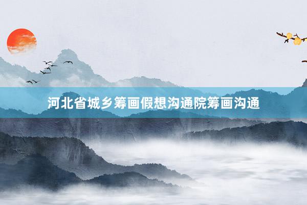 河北省城乡筹画假想沟通院筹画沟通